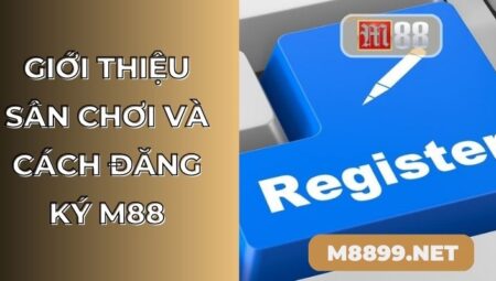 Đăng ký M88 – Vui chơi thả ga tại nhà cái uy tín bậc nhất