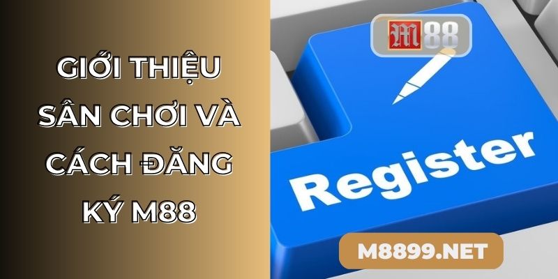 Giới thiệu sân chơi và cách đăng ký M88